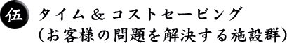 タイム&コストセービング（お客様の問題を解決する施設群）